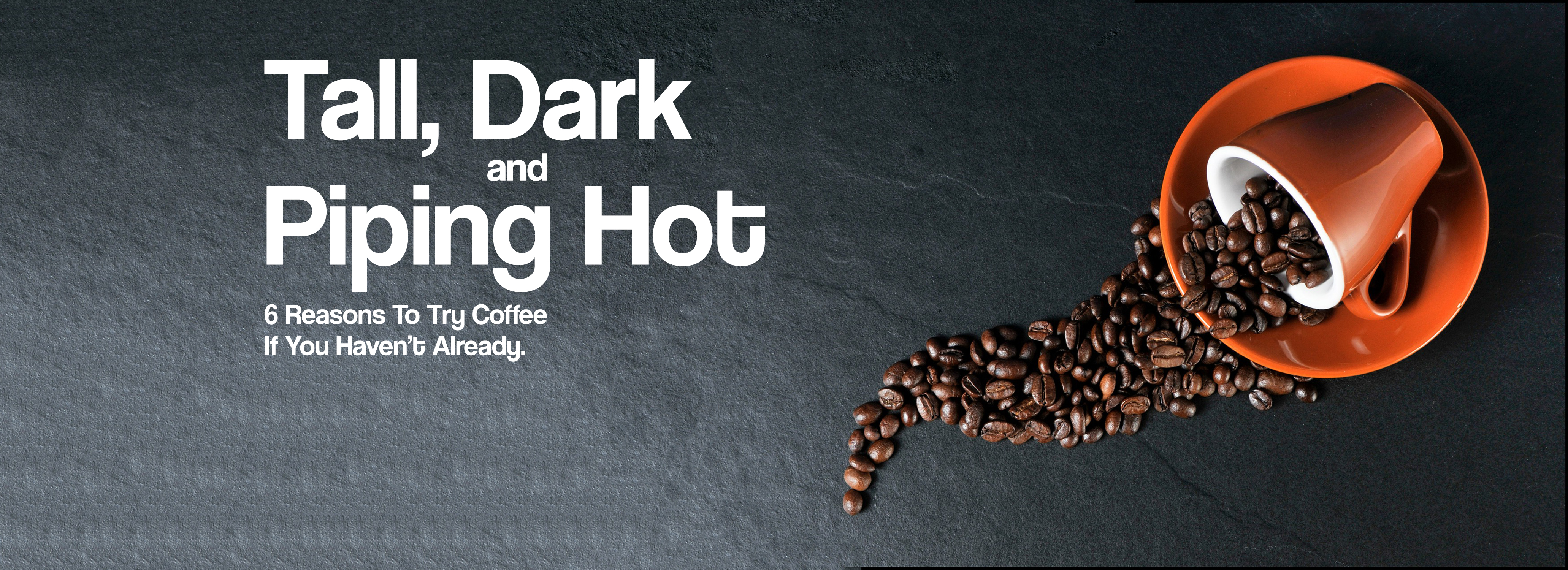 Tall, Dark, and Piping Hot: 6 Reasons To Try Coffee If You Haven’t Already.