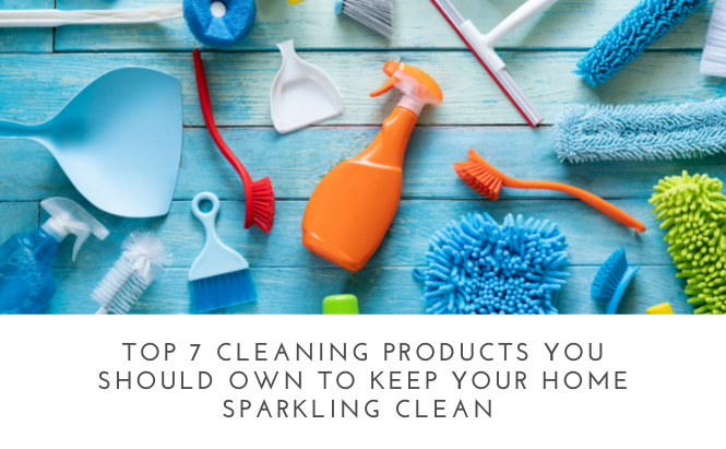 Top 7 Cleaning Products You Should Own to Keep Your Home Sparkling Clean