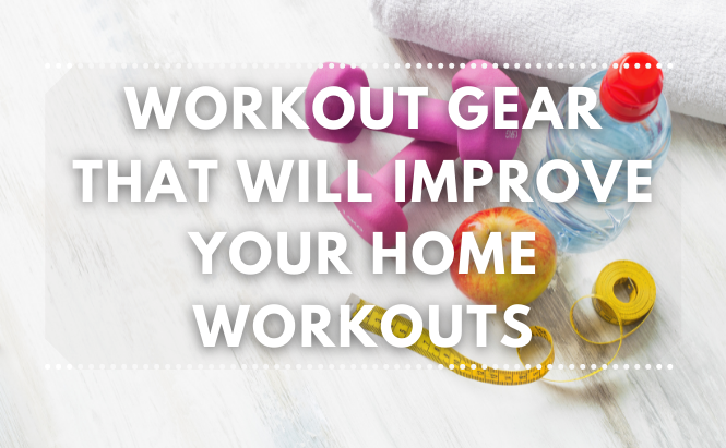 Workout Gear That Will Improve Your Home Workouts