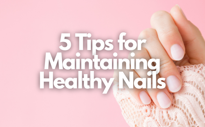 5 Tips for Maintaining Healthy Nails